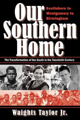 Our Southern Home-Scottsboro to Montgomery to Birmingham: The Transformation of the South in the Twentieth Century by Taylor, Waights, Jr.