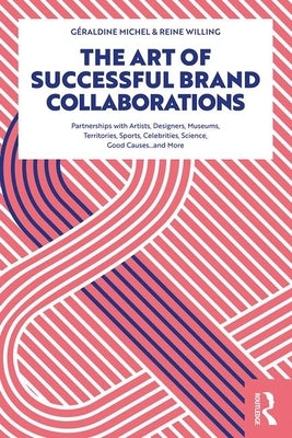 The Art of Successful Brand Collaborations: Partnerships with Artists, Designers, Museums, Territories, Sports, Celebrities, Science, Good Cause...and by Michel, GÃ©raldine