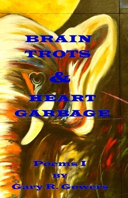 Brain Trots & Heart Garbage: Poems I by Gehlert, Edward