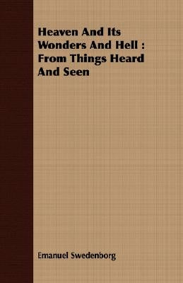 Heaven And Its Wonders And Hell: From Things Heard And Seen by Swedenborg, Emanuel