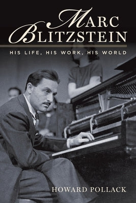 Marc Blitzstein: His Life, His Work, His World by Pollack, Howard
