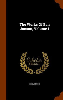 The Works Of Ben Jonson, Volume 1 by Jonson, Ben