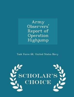 Army Observers' Report of Operation Highjump - Scholar's Choice Edition by Task Force 68, United States Navy