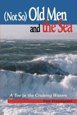 (Not So) Old Men and the Sea: A Toe in the Cruising Waters by Prestegaard, Pete