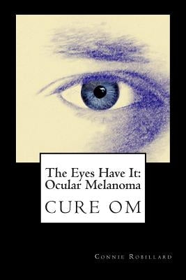 The Eyes Have It: Ocular Melanoma: Writings By Individuals Touched By Ocular Melanoma by Robillard Ma, Connie