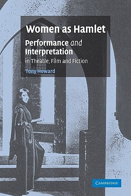 Women as Hamlet: Performance and Interpretation in Theatre, Film and Fiction by Howard, Tony