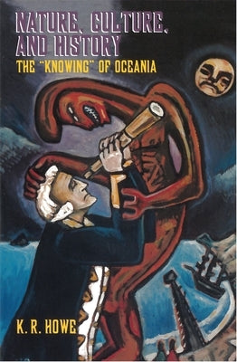 Nature, Culture, and History: The 'Knowing' of Oceania by Howe, K. R.