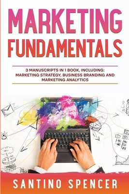 Marketing Fundamentals: 3-in-1 Guide to Master Marketing Strategy, Marketing Research, Advertising & Promotion by Spencer, Santino