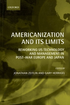 Americanization and Its Limits: Reworking Us Technology and Management in Post-War Europe and Japan by Zeitlin, Jonathan