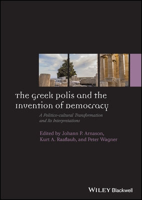 The Greek Polis and the Invention of Democracy: A Politico-Cultural Transformation and Its Interpretations by Arnason, Johann P.