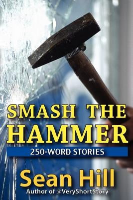 Smash The Hammer: 250-Word Stories by Hill, Sean