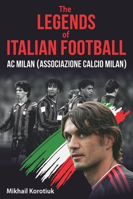 The Legends of Italian Football: AC Milan (Associazione Calcio Milan) by Korotiuk, Mikhail