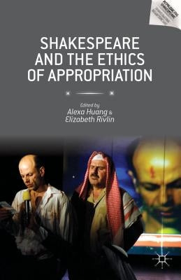 Shakespeare and the Ethics of Appropriation by Huang, Alexa