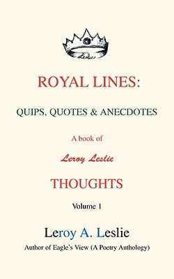 Royal Lines: Quips, Quotes & Anecdotes: A book of Leroy Leslie Thoughts by Leslie, Leroy A.