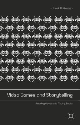 Video Games and Storytelling: Reading Games and Playing Books by Mukherjee, Souvik
