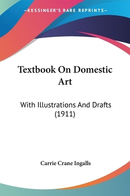 Textbook On Domestic Art: With Illustrations And Drafts (1911) by Ingalls, Carrie Crane