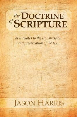 The Doctrine of Scripture: As it relates to the transmission and preservation of the text by Harris, Jason