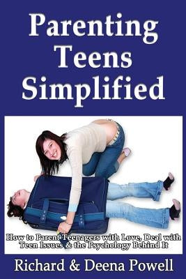 Parenting Teens Simplified: How to Parent Teenagers with Love, Deal with Teen Issues & the Psychology Behind It by Powell, Richard &. Deena