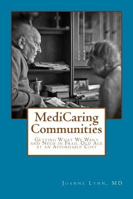 MediCaring Communities: Getting What We Want and Need in Frail Old Age At An Affordable Price by Lynn, Joanne