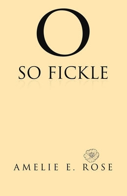 O So Fickle by Rose, Amelie E.