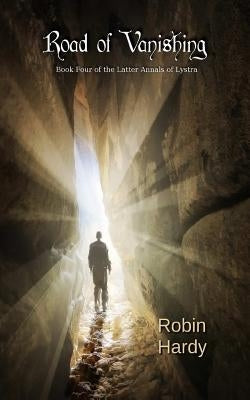 Road of Vanishing: Book Four of the Latter Annals of Lystra by Hardy, Robin