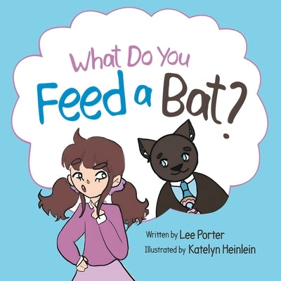 What Do you Feed a Bat: A Fun and Whimsical Way to Learn More About Bats by Porter, Lee