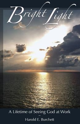 Bright Light: A Lifetime of Seeing God at Work by Burchett, Harold Ewing