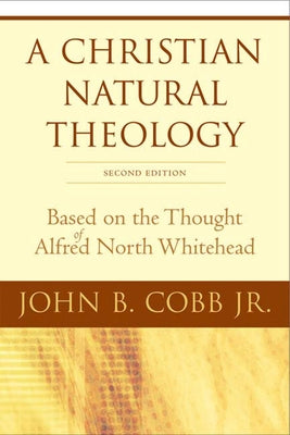 A Christian Natural Theology, Second Edition: Based on the Thought of Alfred North Whitehead by Cobb Jr, John B.