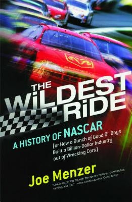 The Wildest Ride: A History of NASCAR (Or, How a Bunch of Good Ol' Boys Built a Billion-Dollar Industry Out of Wrecking Cars) by Menzer, Joe