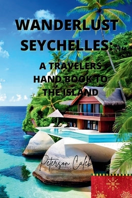 Wanderlust Seychelles: A travelers hand book to the island by Caleb, Peterson