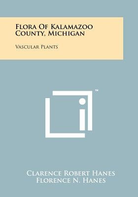 Flora Of Kalamazoo County, Michigan: Vascular Plants by Hanes, Clarence Robert
