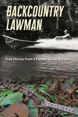 Backcountry Lawman: True Stories from a Florida Game Warden by Lee, Bob H.