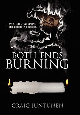 Both Ends Burning: My Story of Adopting Three Children from Haiti by Juntunen, Craig