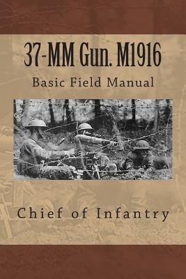 37-MM Gun. M1916: Basic Field Manual by Chief of Infantry