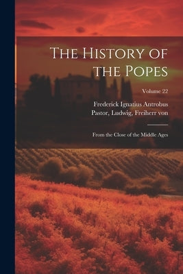 The History of the Popes: From the Close of the Middle Ages; Volume 22 by Pastor, Ludwig Freiherr Von