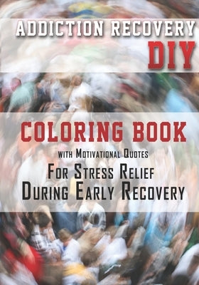 Addiction Recovery DIY: Coloring Book with Motivational Quotes For Stress Relief During Early Recovery by Gordon, K. J.