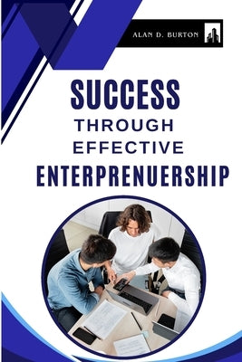 Success Through Effective Entrepreneurship by D. Burton, Alan