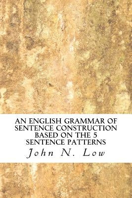 An English Grammar of Sentence Construction Based on the 5 Sentence Patterns by Low, John N.