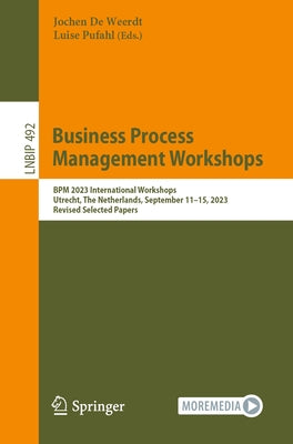 Business Process Management Workshops: BPM 2023 International Workshops, Utrecht, the Netherlands, September 11-15, 2023, Revised Selected Papers by de Weerdt, Jochen