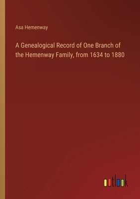 A Genealogical Record of One Branch of the Hemenway Family, from 1634 to 1880 by Hemenway, Asa