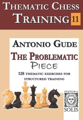 Thematic Chess Training - Book 11: The Problematic Piece by Gude, Antonio
