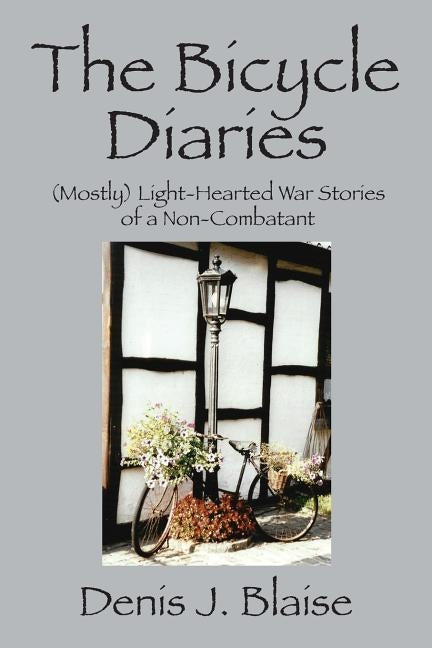 The Bicycle Diaries: (Mostly) Light-Hearted War Stories of a Non-Combatant by Blaise, Denis J.