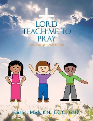 Lord Teach Me to Pray: For Children and Youth by Mack, R. N. LCC Ed D. Sarah L.