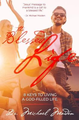 The Blessed Life: 8 Keys to Living a God-Filled Life by Maiden, Michael