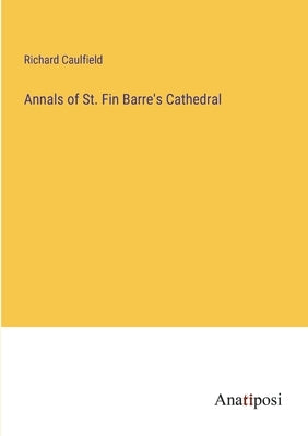 Annals of St. Fin Barre's Cathedral by Caulfield, Richard