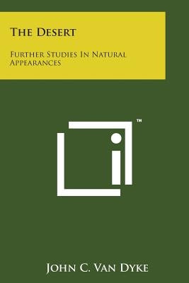 The Desert: Further Studies in Natural Appearances by Van Dyke, John C.