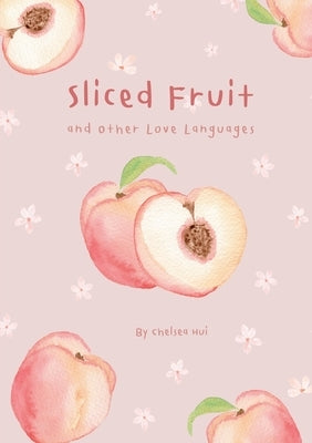 Sliced Fruit and Other Love Languages by Hui, Chelsea