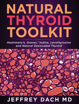 Natural Thyroid Toolkit: Hashimoto's, Graves, ' Iodine and Natural Desiccated Thyroid by Dach, Jeffrey