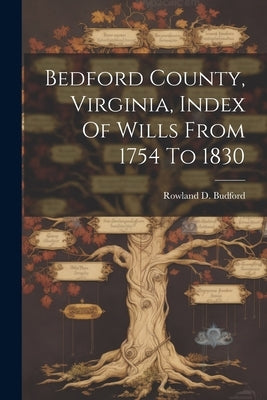Bedford County, Virginia, Index Of Wills From 1754 To 1830 by Budford, Rowland D.