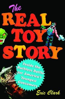 The Real Toy Story: Inside the Ruthless Battle for America's Youngest by Clark, Eric